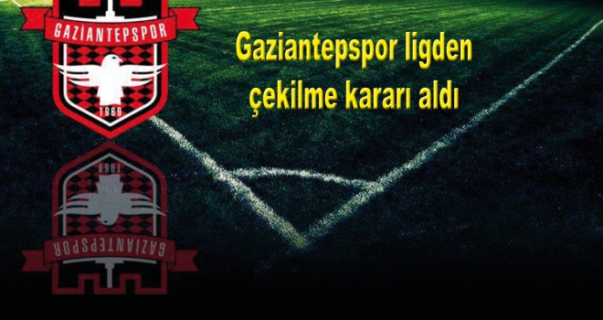 Gaziantepspor ligden çekilme kararı aldı