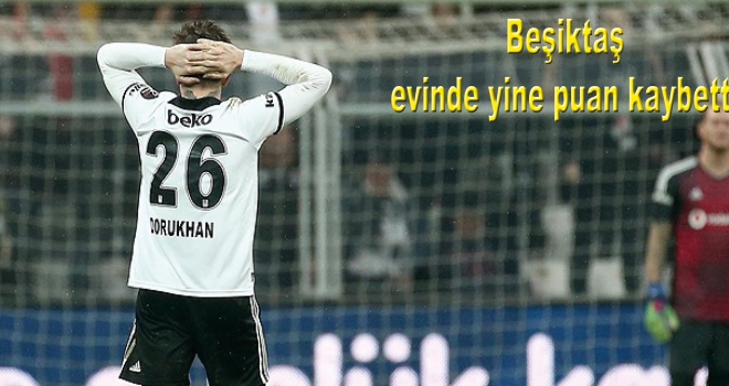 Beşiktaş evinde yine puan kaybetti