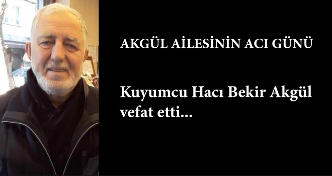 KUYUMCU HACI BEKİR AKGÜL VEFAT ETTİ