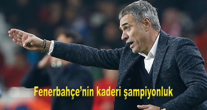 Ersun Yanal: Fenerbahçe'nin kaderinde önümüzdeki sezon şampiyon olmak var