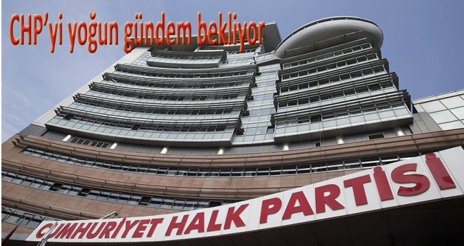 CHP'yi yoğun gündem bekliyor