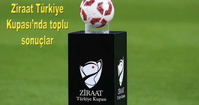 Ziraat Türkiye Kupası'nda toplu sonuçlar