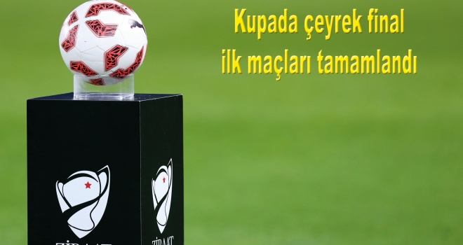 Kupada çeyrek final ilk maçları tamamlandı