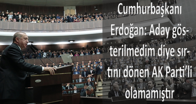 Cumhurbaşkanı Erdoğan: Aday gösterilmedim diye sırtını dönen AK Parti'li olamamıştır