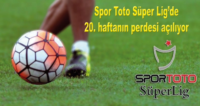 Spor Toto Süper Lig'de 20. haftanın perdesi açılıyor