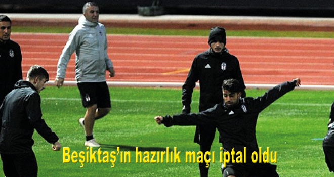 Beşiktaş'ın hazırlık maçı iptal oldu