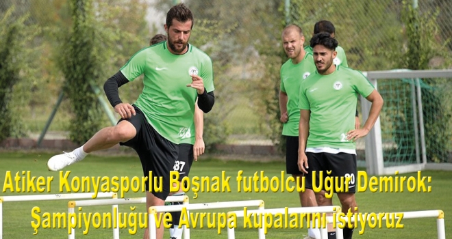 Atiker Konyasporlu Boşnak futbolcu Uğur Demirok: Şampiyonluğu ve Avrupa kupalarını istiyoruz
