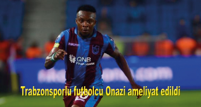 Trabzonsporlu futbolcu Onazi ameliyat edildi