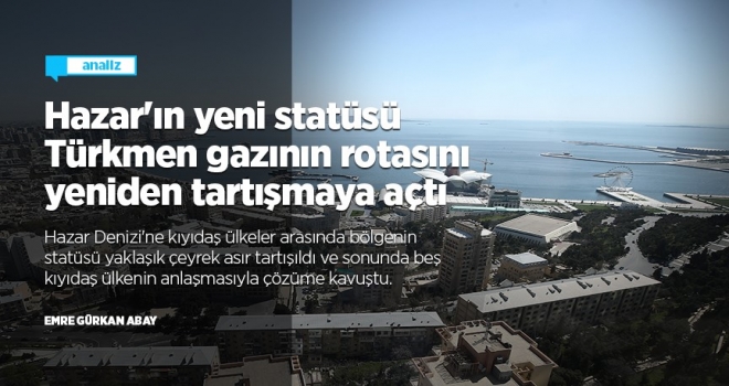 Hazar'ın yeni statüsü, Türkmen gazının rotasını yeniden tartışmaya açtı