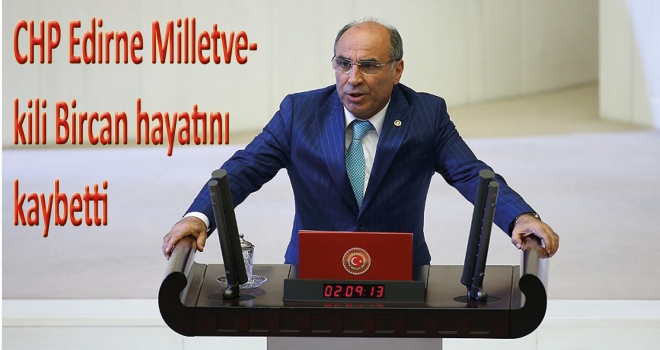 CHP Edirne Milletvekili Bircan hayatını kaybetti