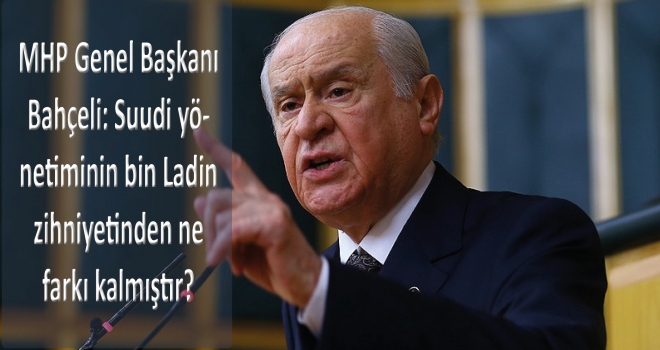 MHP Genel Başkanı Bahçeli: Suudi yönetiminin bin Ladin zihniyetinden ne farkı kalmıştır?