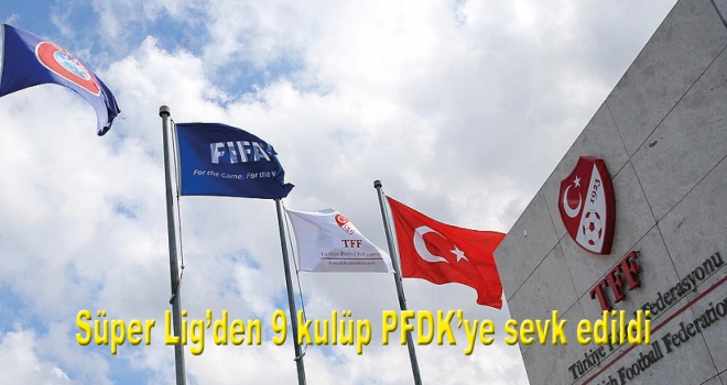 Süper Lig'den 9 kulüp PFDK'ye sevk edildi