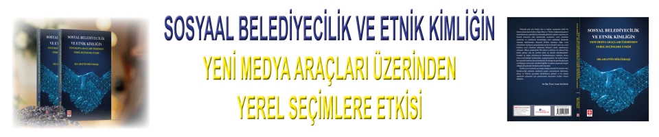 SOSYAL BELEDİYECİLİK VE ETNİK KİMLİĞİN YENİ MEDYA ARAÇLARI ÜZERİNDEN YEREL SEÇİMLERE ETKİSİ