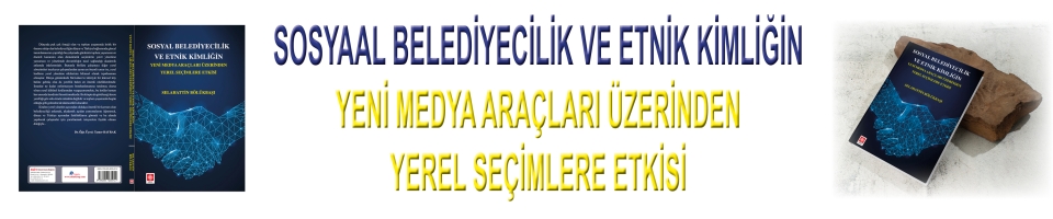 SOSYAL BELEDİYECİLİK VE ETNİK KİMLİĞİN YENİ MEDYA ARAÇLARI ÜZERİNDEN YEREL SEÇİMLERE ETKİSİ