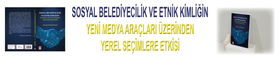 SOSYAL BELEDİYECİLİK VE ETNİK KİMLİĞİN YENİ MEDYA ARAÇLARI ÜZERİNDEN YEREL SEÇİMLERE ETKİSİ