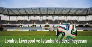 Londra, Liverpool ve İstanbul'da derbi heyecanı