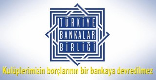 TBB: Futbol kulüplerimizin borçlarının bir bankaya devredilmesi söz konusu değil