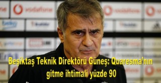Beşiktaş Teknik Direktörü Güneş: Quaresma'nın gitme ihtimali yüzde 90